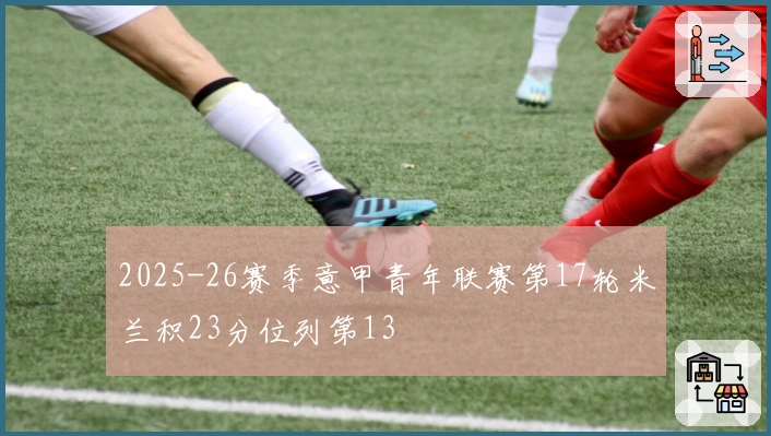 2025-26赛季意甲青年联赛第17轮米兰积23分位列第13