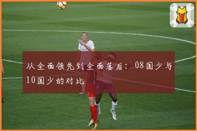 从全面领先到全面落后：08国少与10国少的对比