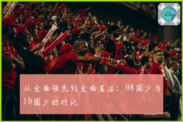 从全面领先到全面落后：08国少与10国少的对比