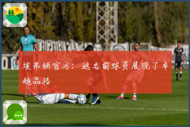 埃弗顿官方：这名前球员展现了卓越品格