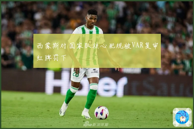 西蒙斯对国家队核心犯规被VAR复审红牌罚下