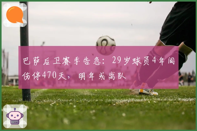 巴萨后卫赛季告急：29岁球员4年间伤停470天，明年或离队