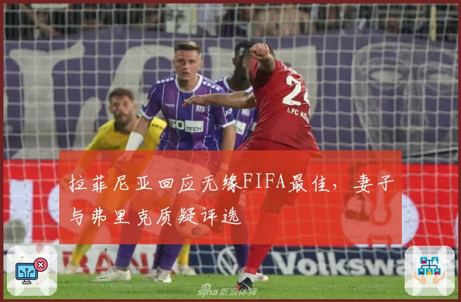 拉菲尼亚回应无缘FIFA最佳，妻子与弗里克质疑评选